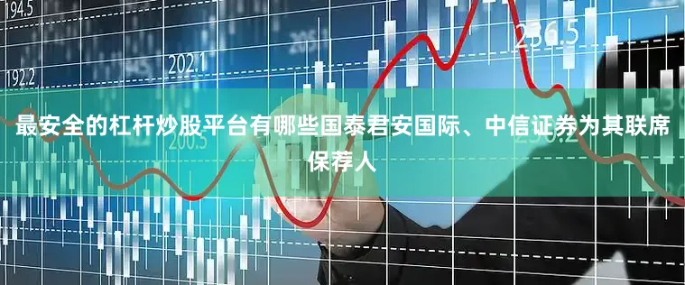 最安全的杠杆炒股平台有哪些国泰君安国际、中信证券为其联席保荐人