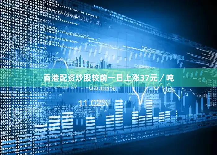 香港配资炒股较前一日上涨37元／吨