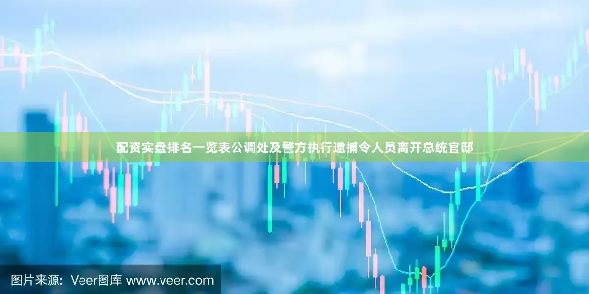 配资实盘排名一览表公调处及警方执行逮捕令人员离开总统官邸