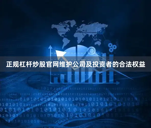 正规杠杆炒股官网维护公司及投资者的合法权益