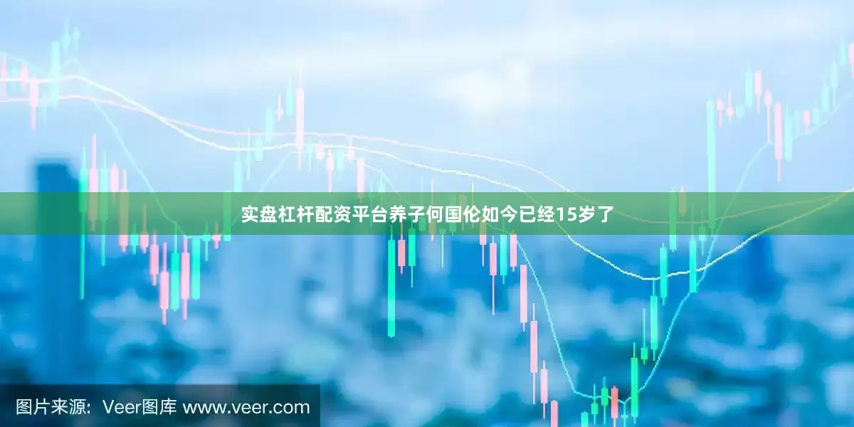 实盘杠杆配资平台养子何国伦如今已经15岁了