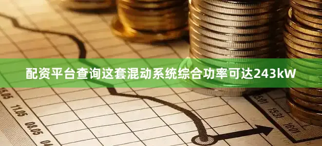 配资平台查询这套混动系统综合功率可达243kW