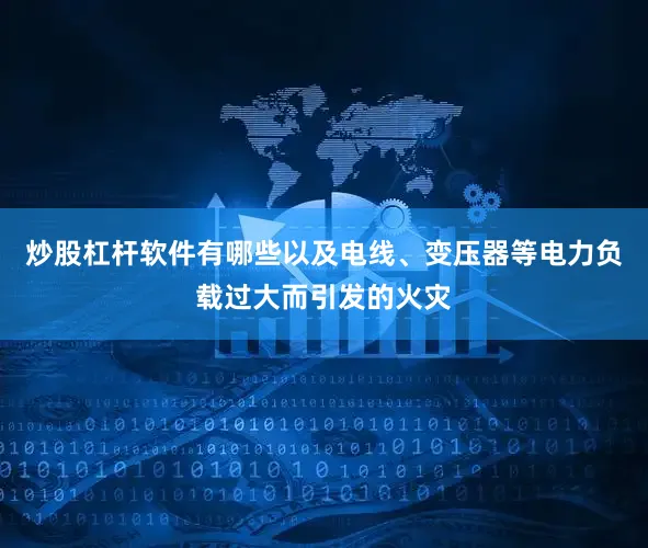 炒股杠杆软件有哪些以及电线、变压器等电力负载过大而引发的火灾