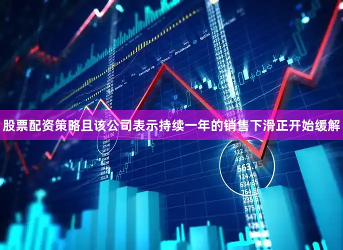 股票配资策略且该公司表示持续一年的销售下滑正开始缓解