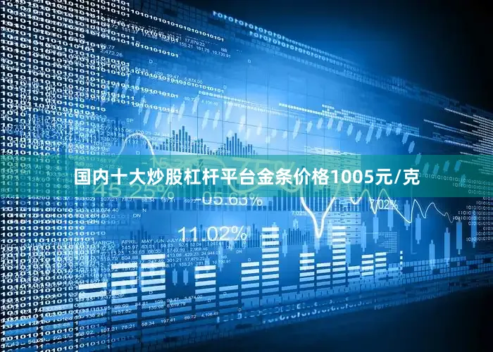 国内十大炒股杠杆平台金条价格1005元/克