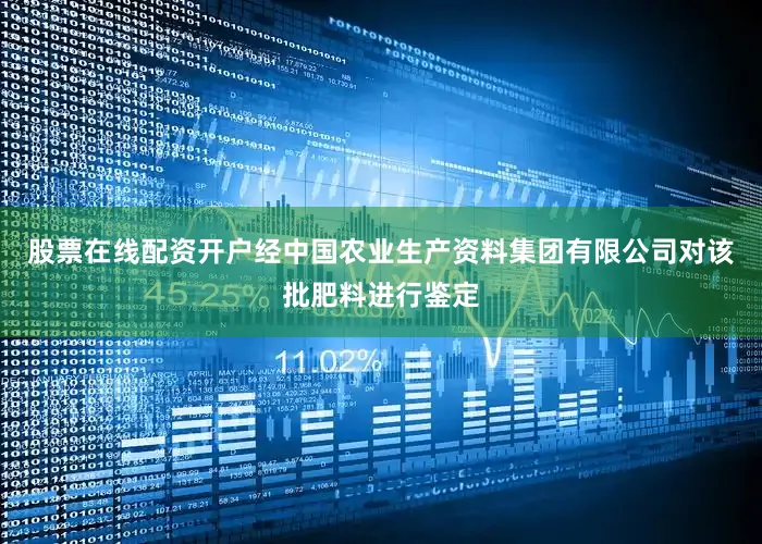 股票在线配资开户经中国农业生产资料集团有限公司对该批肥料进行鉴定