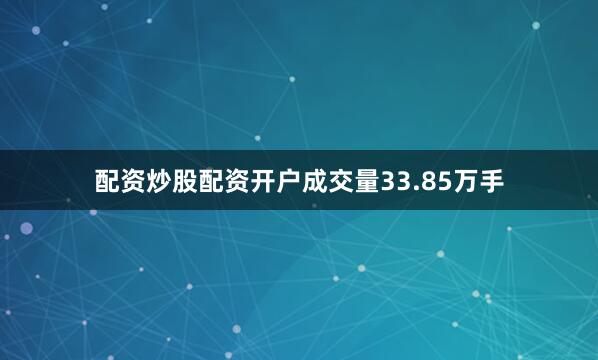 配资炒股配资开户成交量33.85万手