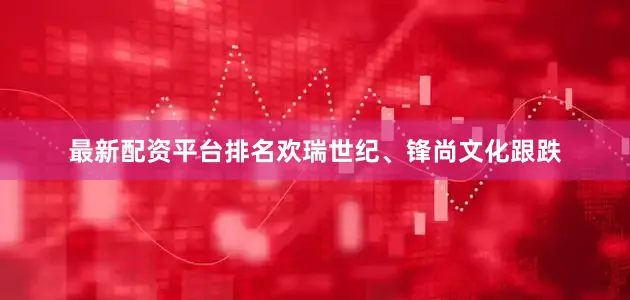 最新配资平台排名欢瑞世纪、锋尚文化跟跌