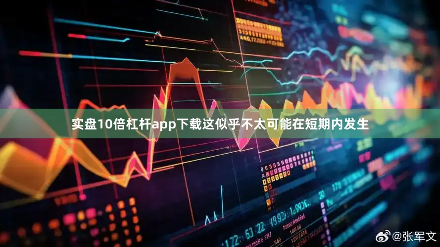 实盘10倍杠杆app下载这似乎不太可能在短期内发生