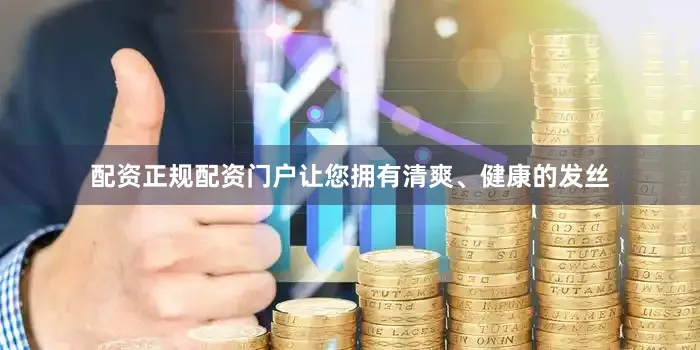 配资正规配资门户让您拥有清爽、健康的发丝