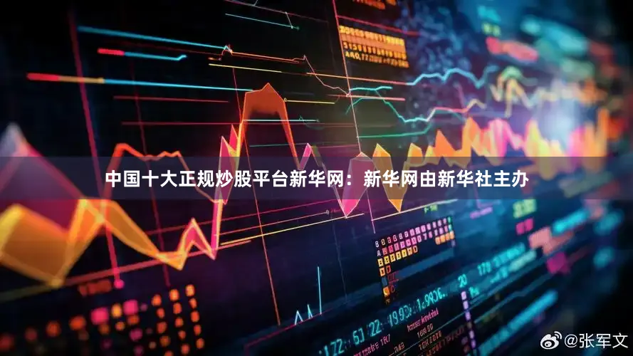 中国十大正规炒股平台新华网：新华网由新华社主办
