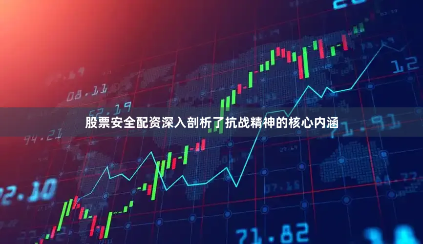 股票安全配资深入剖析了抗战精神的核心内涵