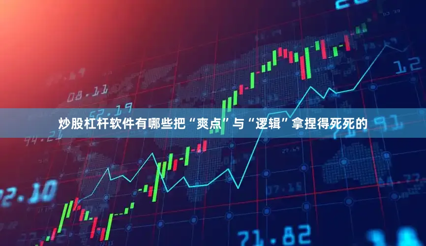 炒股杠杆软件有哪些把“爽点”与“逻辑”拿捏得死死的