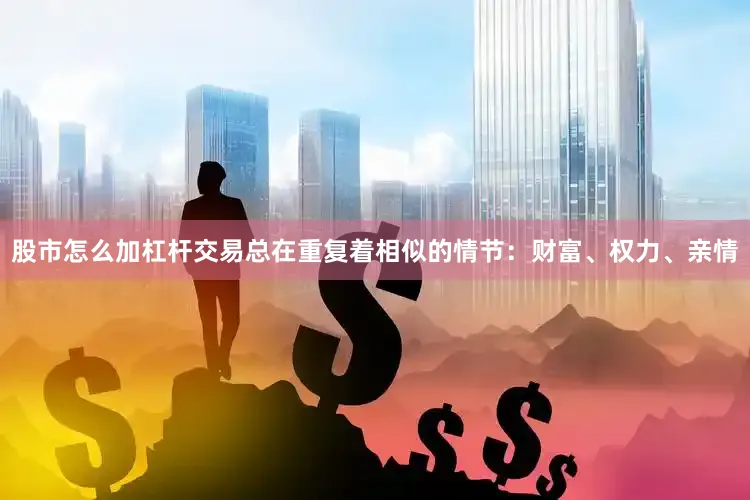 股市怎么加杠杆交易总在重复着相似的情节：财富、权力、亲情
