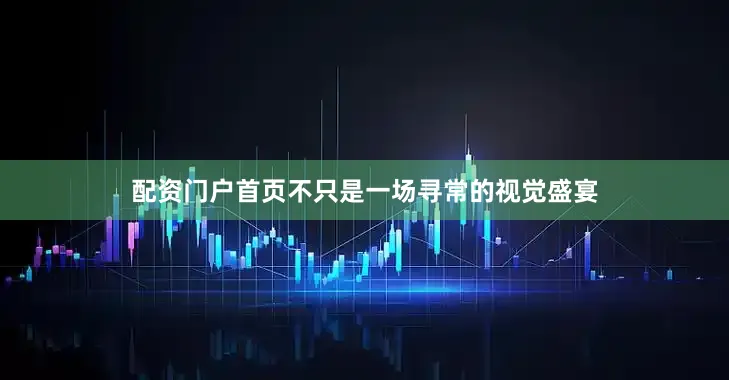 配资门户首页不只是一场寻常的视觉盛宴