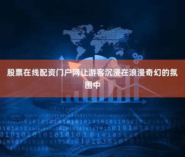 股票在线配资门户网让游客沉浸在浪漫奇幻的氛围中