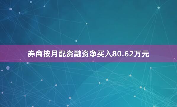 券商按月配资融资净买入80.62万元