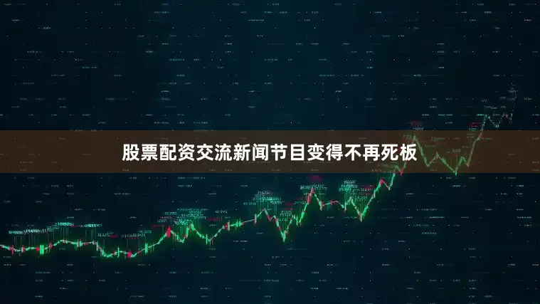 股票配资交流新闻节目变得不再死板