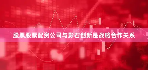 股票股票配资公司与影石创新是战略合作关系