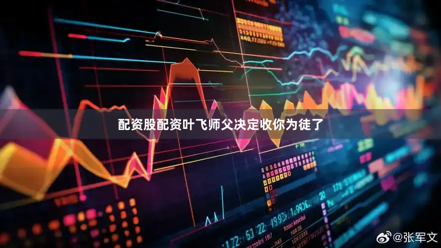 配资股配资叶飞师父决定收你为徒了