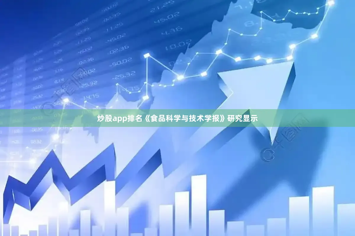 炒股app排名《食品科学与技术学报》研究显示