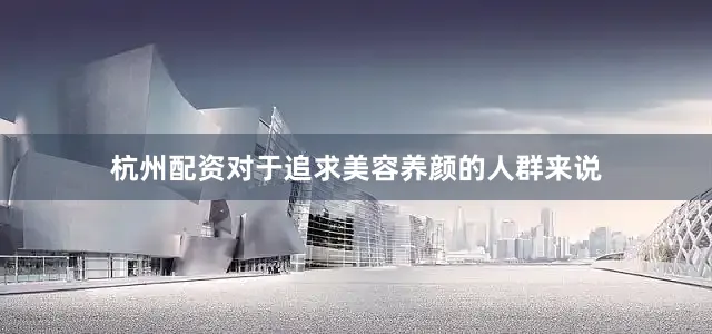 杭州配资对于追求美容养颜的人群来说