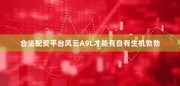 合法配资平台风云A9L才能有自有生机勃勃