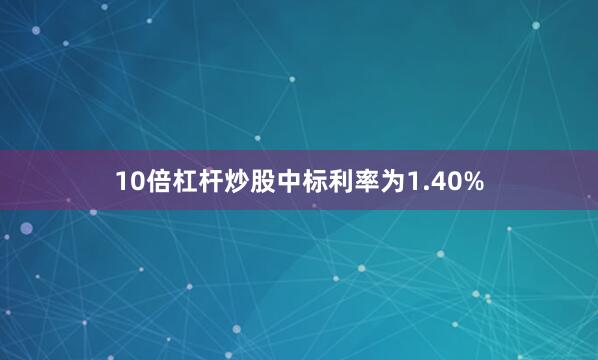 10倍杠杆炒股中标利率为1.40%