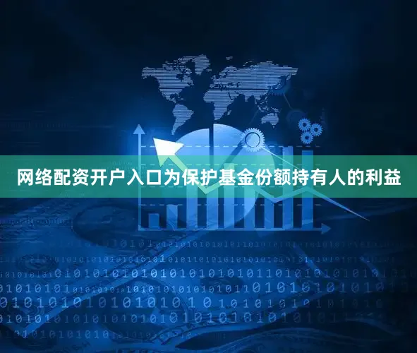 网络配资开户入口为保护基金份额持有人的利益