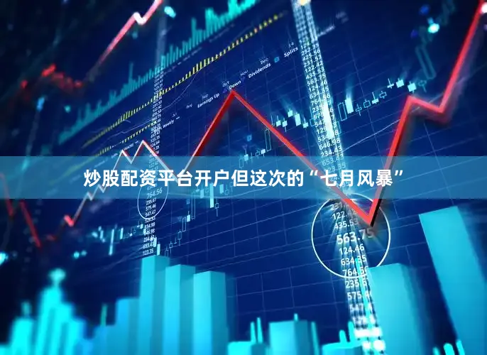 炒股配资平台开户但这次的“七月风暴”