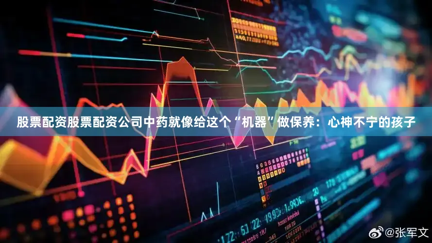 股票配资股票配资公司中药就像给这个“机器”做保养：心神不宁的孩子