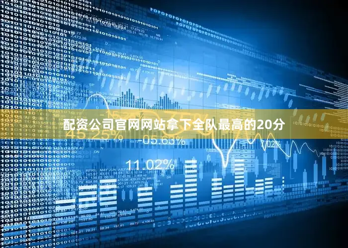 配资公司官网网站拿下全队最高的20分