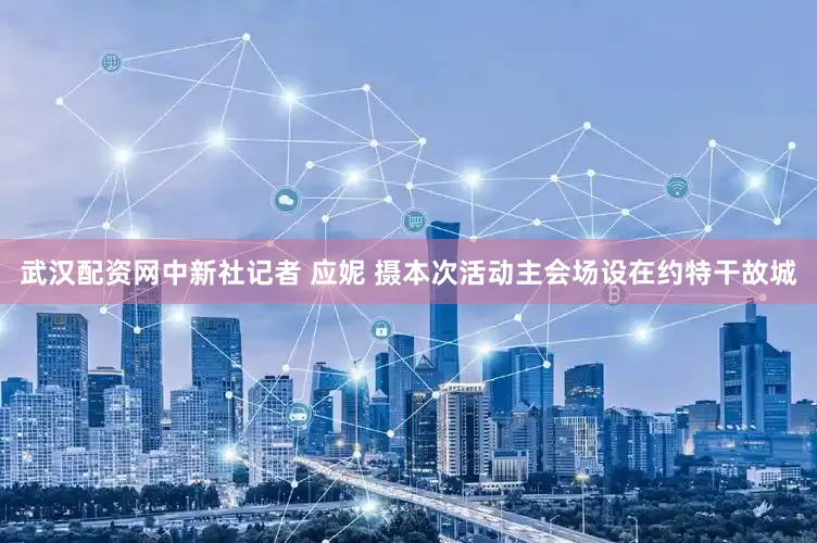 武汉配资网　中新社记者 应妮 摄本次活动主会场设在约特干故城